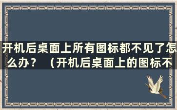 开机后桌面上所有图标都不见了怎么办？ （开机后桌面上的图标不见了怎么办）